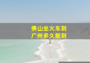 佛山坐火车到广州多久能到