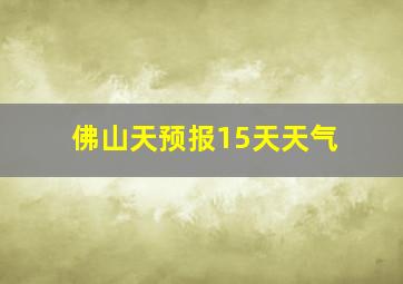 佛山天预报15天天气