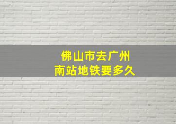 佛山市去广州南站地铁要多久