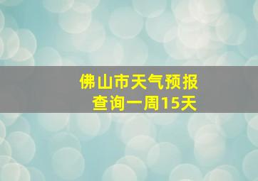 佛山市天气预报查询一周15天