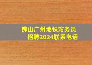 佛山广州地铁站务员招聘2024联系电话