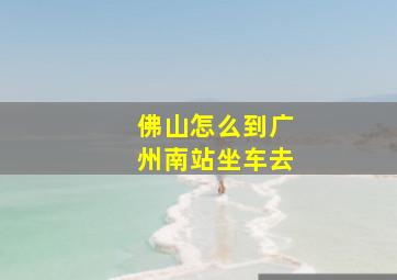 佛山怎么到广州南站坐车去