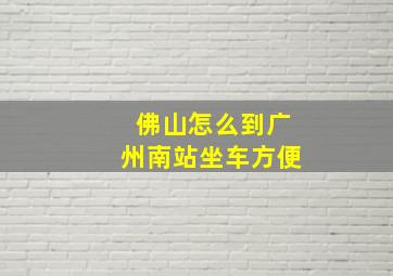 佛山怎么到广州南站坐车方便