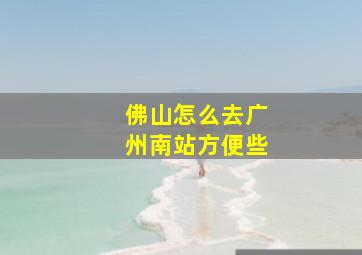 佛山怎么去广州南站方便些