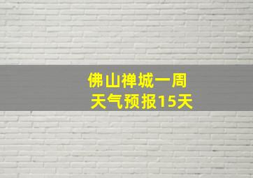 佛山禅城一周天气预报15天