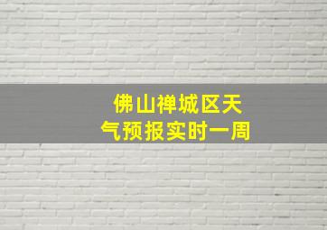 佛山禅城区天气预报实时一周