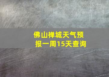 佛山禅城天气预报一周15天查询