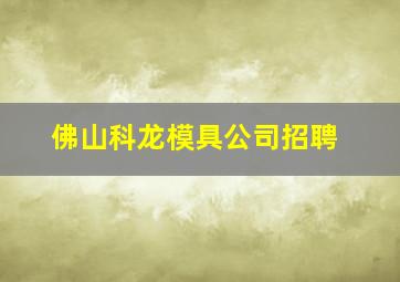 佛山科龙模具公司招聘