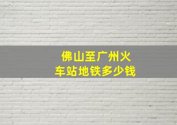 佛山至广州火车站地铁多少钱