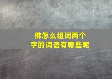 佛怎么组词两个字的词语有哪些呢