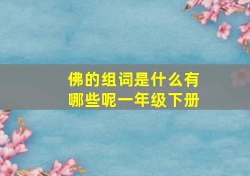 佛的组词是什么有哪些呢一年级下册