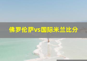 佛罗伦萨vs国际米兰比分