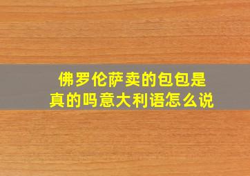 佛罗伦萨卖的包包是真的吗意大利语怎么说