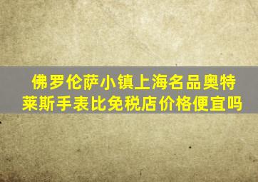 佛罗伦萨小镇上海名品奥特莱斯手表比免税店价格便宜吗