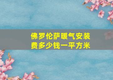 佛罗伦萨暖气安装费多少钱一平方米