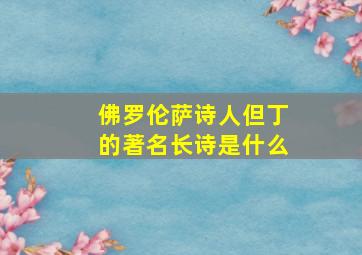 佛罗伦萨诗人但丁的著名长诗是什么