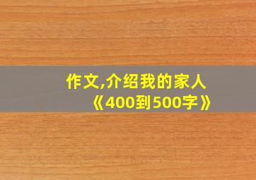 作文,介绍我的家人《400到500字》