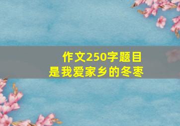 作文250字题目是我爱家乡的冬枣