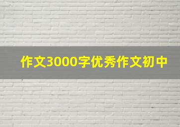 作文3000字优秀作文初中