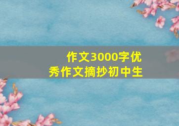 作文3000字优秀作文摘抄初中生