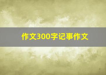 作文300字记事作文