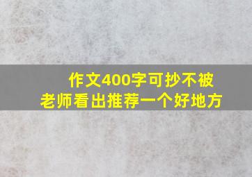 作文400字可抄不被老师看出推荐一个好地方