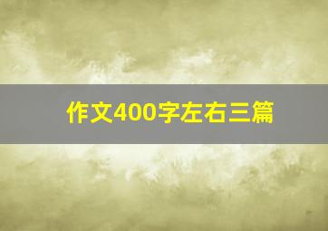 作文400字左右三篇