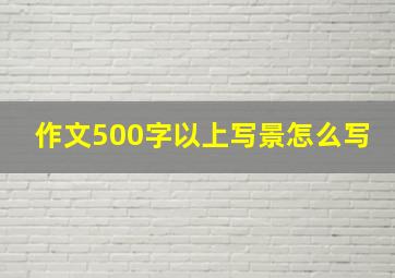 作文500字以上写景怎么写