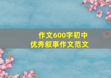 作文600字初中优秀叙事作文范文