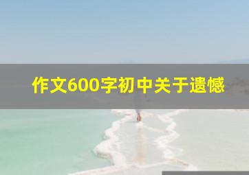 作文600字初中关于遗憾