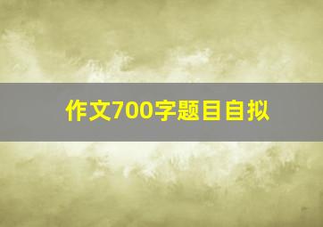 作文700字题目自拟