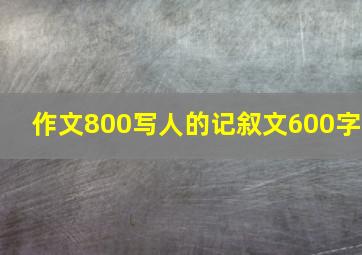 作文800写人的记叙文600字