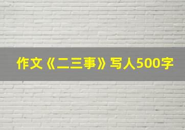 作文《二三事》写人500字