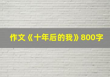 作文《十年后的我》800字