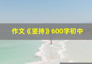 作文《坚持》600字初中