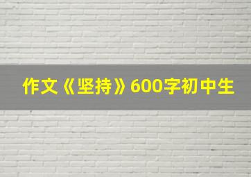 作文《坚持》600字初中生