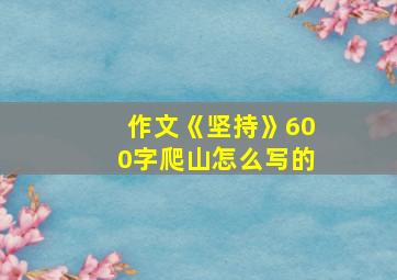 作文《坚持》600字爬山怎么写的