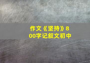 作文《坚持》800字记叙文初中