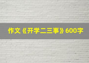 作文《开学二三事》600字