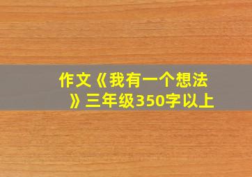 作文《我有一个想法》三年级350字以上