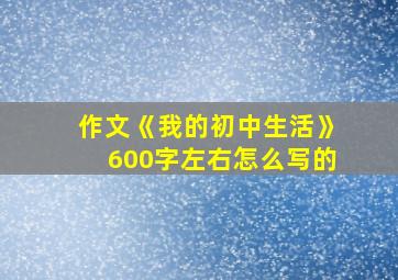 作文《我的初中生活》600字左右怎么写的