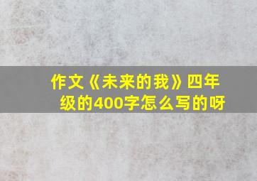 作文《未来的我》四年级的400字怎么写的呀