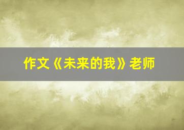 作文《未来的我》老师