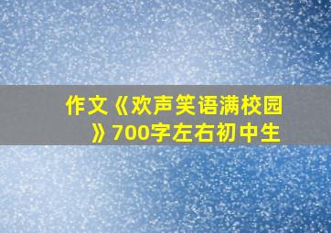 作文《欢声笑语满校园》700字左右初中生