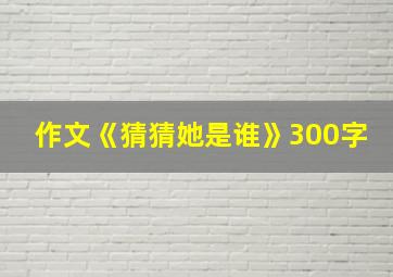 作文《猜猜她是谁》300字