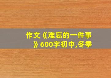 作文《难忘的一件事》600字初中,冬季