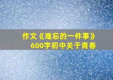 作文《难忘的一件事》600字初中关于青春