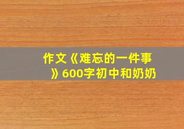 作文《难忘的一件事》600字初中和奶奶