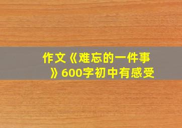 作文《难忘的一件事》600字初中有感受