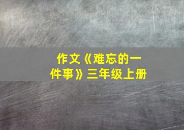 作文《难忘的一件事》三年级上册